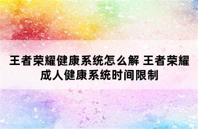 王者荣耀健康系统怎么解 王者荣耀成人健康系统时间限制